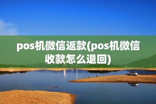 pos机微信返款(pos机微信收款怎么退回)