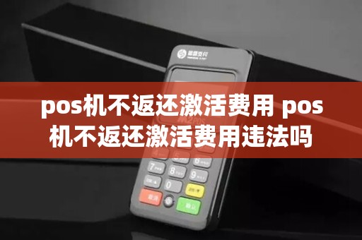 pos机不返还激活费用 pos机不返还激活费用违法吗