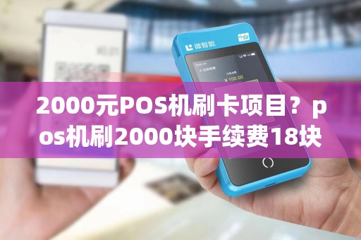 2000元POS机刷卡项目？pos机刷2000块手续费18块