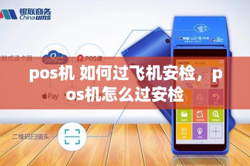 pos机 如何过飞机安检，pos机怎么过安检