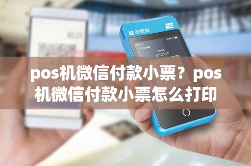 pos机微信付款小票？pos机微信付款小票怎么打印