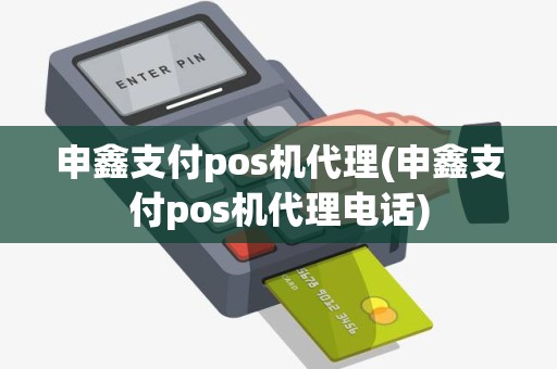 申鑫支付pos机代理(申鑫支付pos机代理电话)