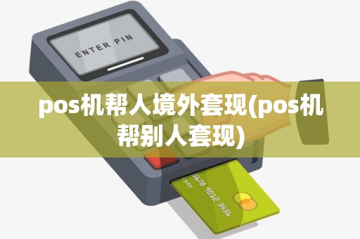 pos机帮人境外套现(pos机帮别人套现)