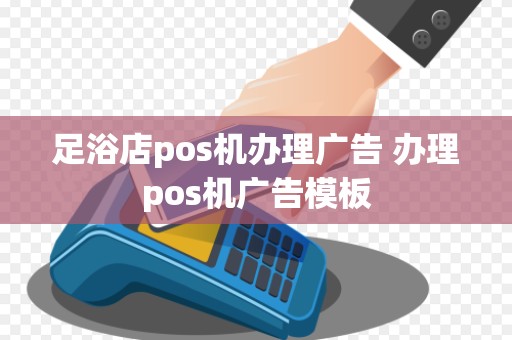 足浴店pos机办理广告 办理pos机广告模板