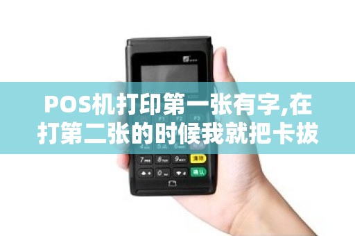 POS机打印第一张有字,在打第二张的时候我就把卡拔出来...