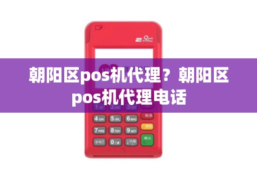 朝阳区pos机代理？朝阳区pos机代理电话