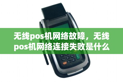 无线pos机网络故障，无线pos机网络连接失败是什么原因
