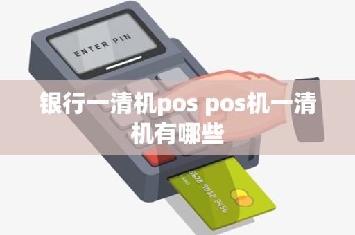 银行一清机pos pos机一清机有哪些