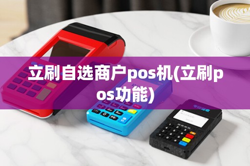 立刷自选商户pos机(立刷pos功能)