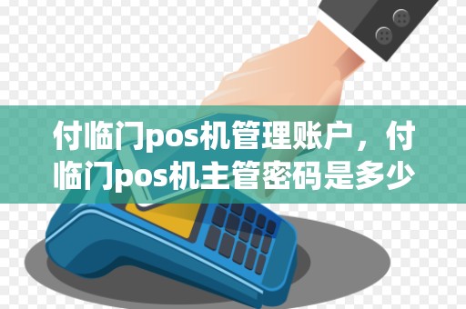 付临门pos机管理账户，付临门pos机主管密码是多少