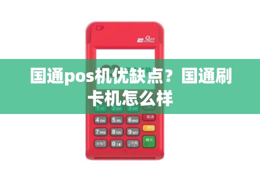 国通pos机优缺点？国通刷卡机怎么样