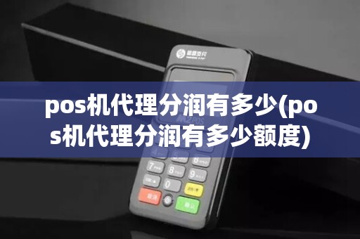 pos机代理分润有多少(pos机代理分润有多少额度)