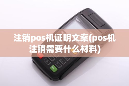 注销pos机证明文案(pos机注销需要什么材料)