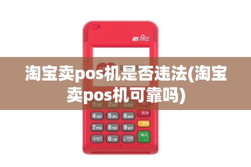 淘宝卖pos机是否违法(淘宝卖pos机可靠吗)