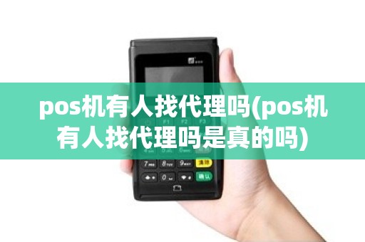 pos机有人找代理吗(pos机有人找代理吗是真的吗)