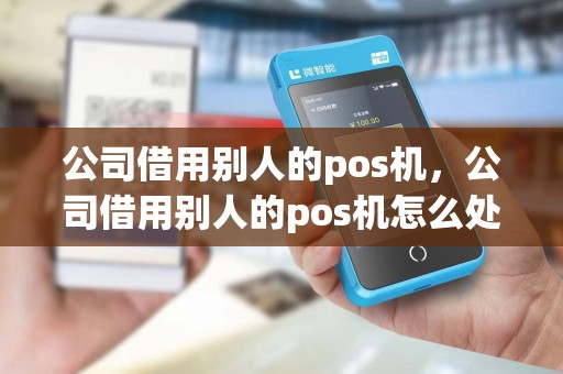 公司借用别人的pos机，公司借用别人的pos机怎么处理