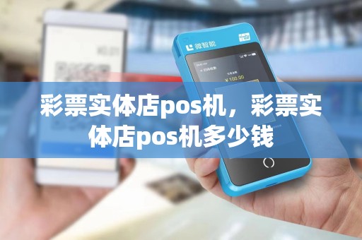 彩票实体店pos机，彩票实体店pos机多少钱