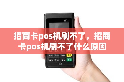 招商卡pos机刷不了，招商卡pos机刷不了什么原因