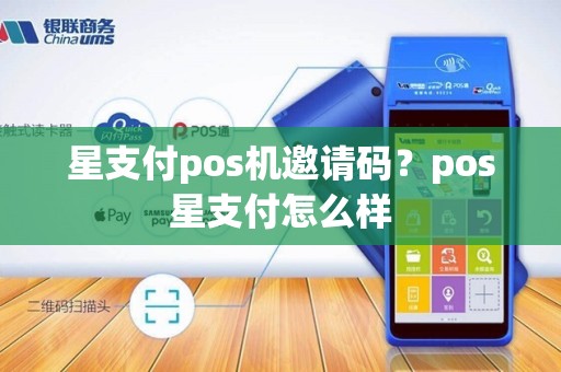 星支付pos机邀请码？pos星支付怎么样