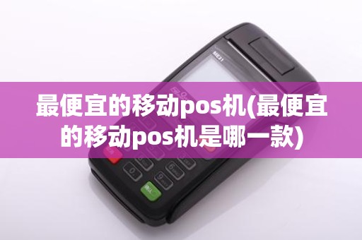 最便宜的移动pos机(最便宜的移动pos机是哪一款)