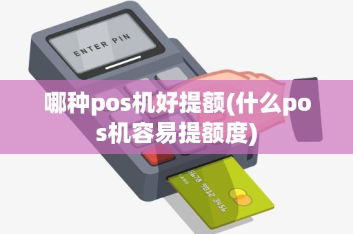 哪种pos机好提额(什么pos机容易提额度)