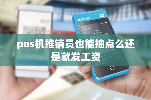 pos机推销员也能抽点么还是就发工资