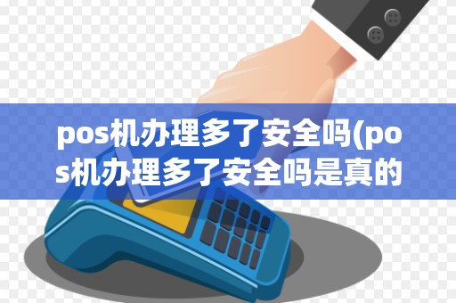 pos机办理多了安全吗(pos机办理多了安全吗是真的吗)