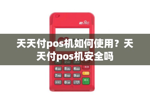 天天付pos机如何使用？天天付pos机安全吗