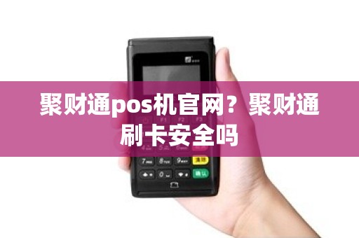 聚财通pos机官网？聚财通刷卡安全吗