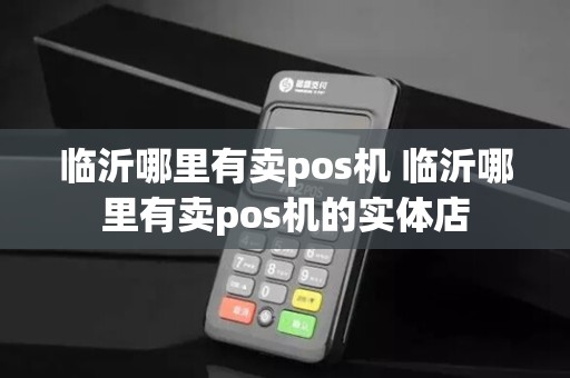 临沂哪里有卖pos机 临沂哪里有卖pos机的实体店