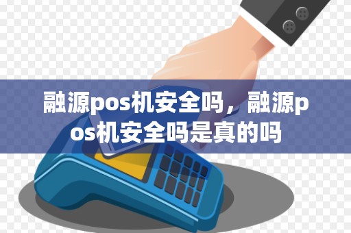 融源pos机安全吗，融源pos机安全吗是真的吗