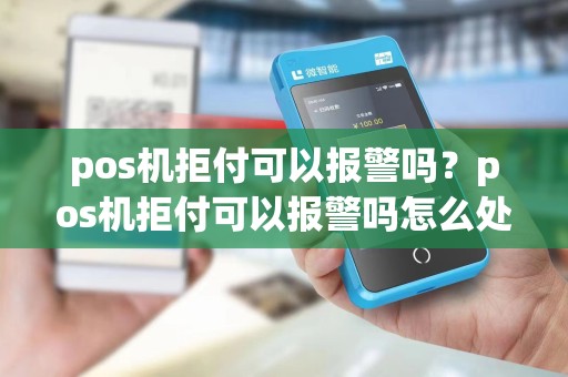 pos机拒付可以报警吗？pos机拒付可以报警吗怎么处理