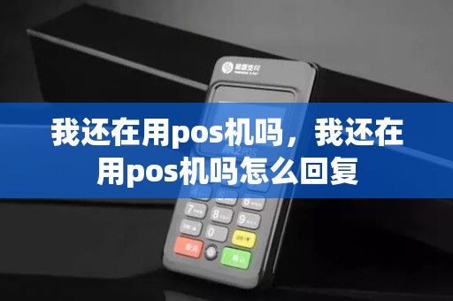 我还在用pos机吗，我还在用pos机吗怎么回复