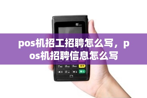 pos机招工招聘怎么写，pos机招聘信息怎么写