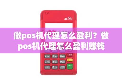 做pos机代理怎么盈利？做pos机代理怎么盈利赚钱