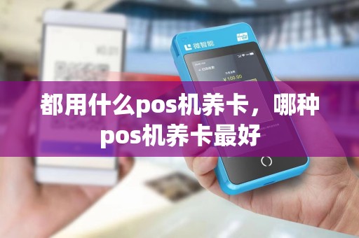 都用什么pos机养卡，哪种pos机养卡最好