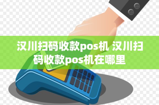 汉川扫码收款pos机 汉川扫码收款pos机在哪里
