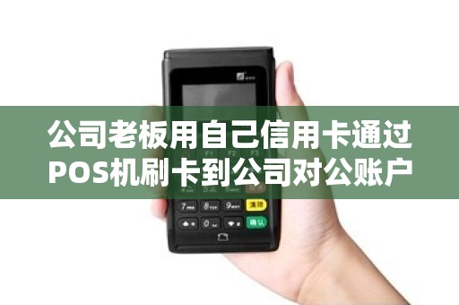 公司老板用自己信用卡通过POS机刷卡到公司对公账户怎么做账？