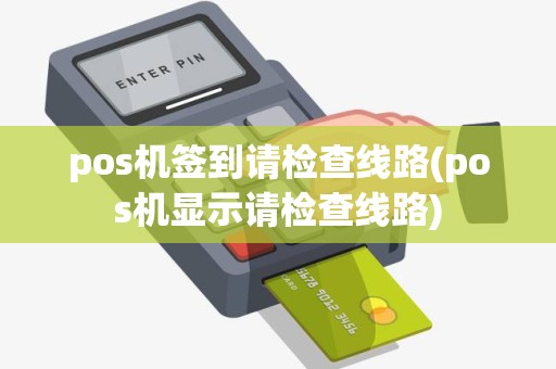 pos机签到请检查线路(pos机显示请检查线路)