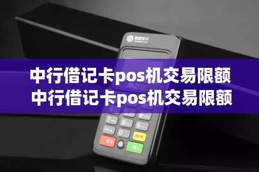 中行借记卡pos机交易限额 中行借记卡pos机交易限额怎么办