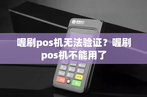 喔刷pos机无法验证？喔刷pos机不能用了