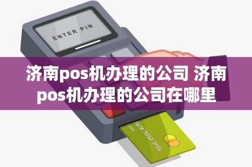 济南pos机办理的公司 济南pos机办理的公司在哪里