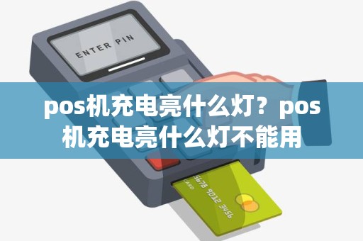 pos机充电亮什么灯？pos机充电亮什么灯不能用