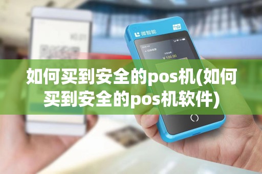 如何买到安全的pos机(如何买到安全的pos机软件)