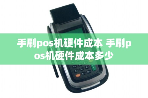 手刷pos机硬件成本 手刷pos机硬件成本多少