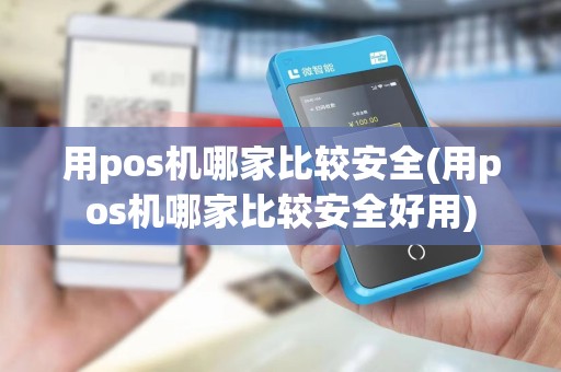 用pos机哪家比较安全(用pos机哪家比较安全好用)