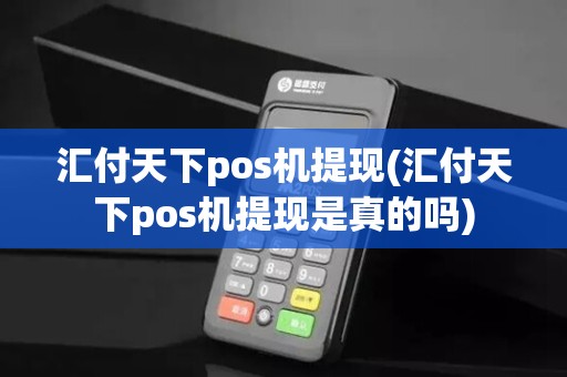 汇付天下pos机提现(汇付天下pos机提现是真的吗)