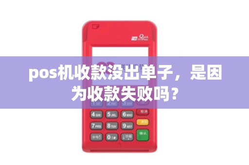 pos机收款没出单子，是因为收款失败吗？