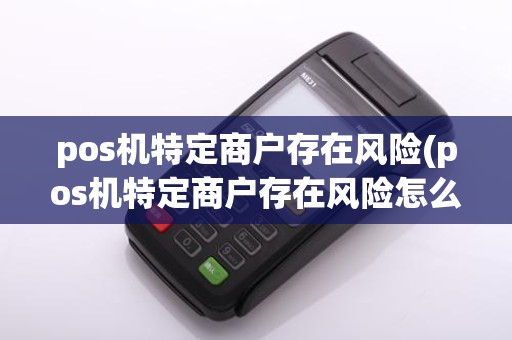 pos机特定商户存在风险(pos机特定商户存在风险怎么解决)