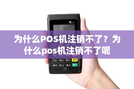 为什么POS机注销不了？为什么pos机注销不了呢